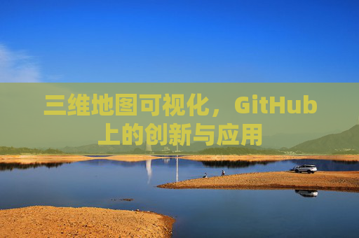 三维地图可视化，GitHub上的创新与应用